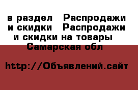  в раздел : Распродажи и скидки » Распродажи и скидки на товары . Самарская обл.